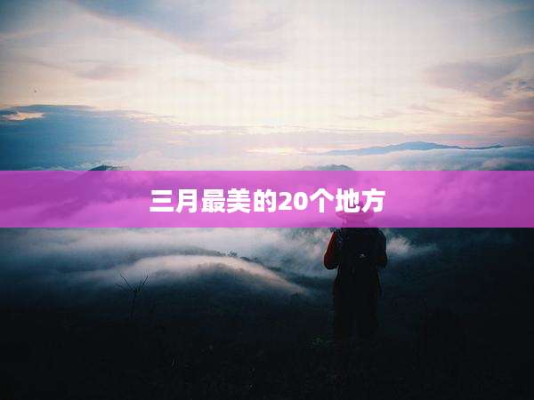 三月最美的20个地方