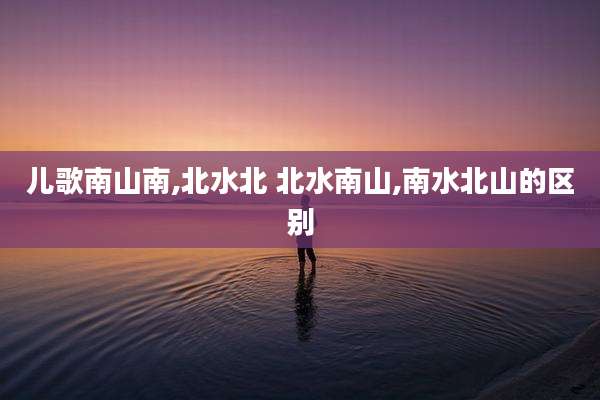 儿歌南山南,北水北 北水南山,南水北山的区别