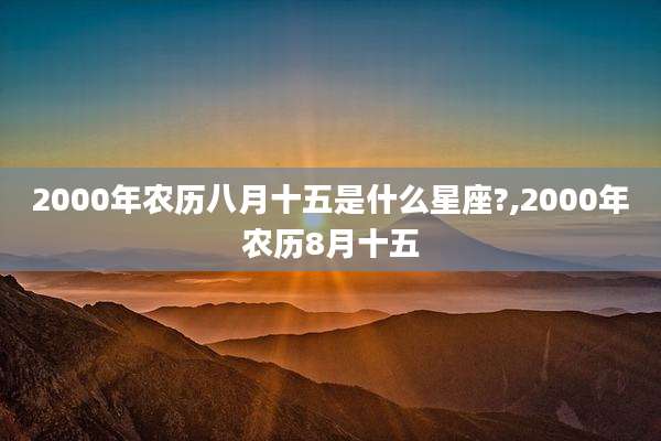 2000年农历八月十五是什么星座?,2000年农历8月十五