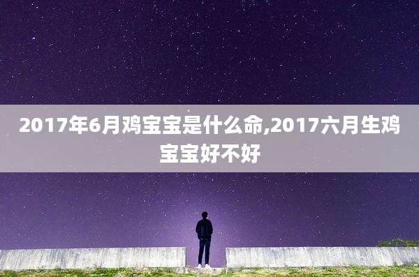2017年6月鸡宝宝是什么命,2017六月生鸡宝宝好不好