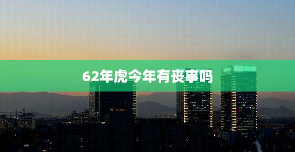 62年虎今年有丧事吗