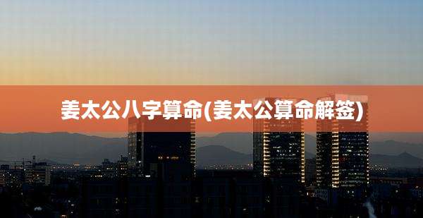 姜太公八字算命(姜太公算命解签)