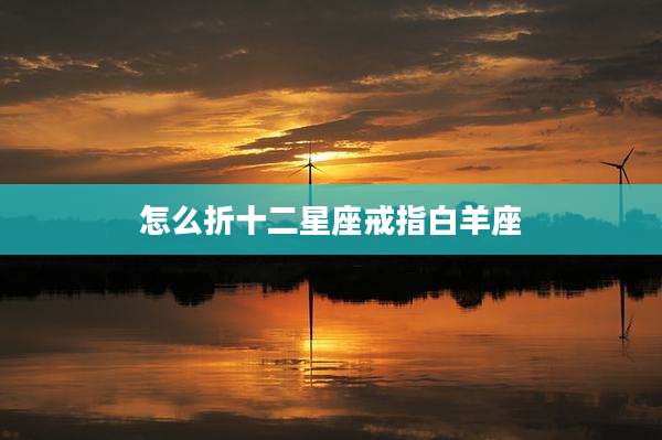 怎么折十二星座戒指白羊座