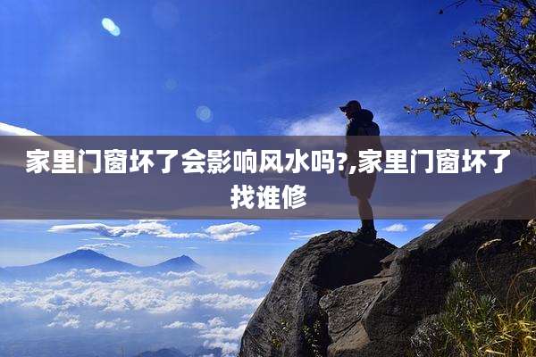 家里门窗坏了会影响风水吗?,家里门窗坏了找谁修