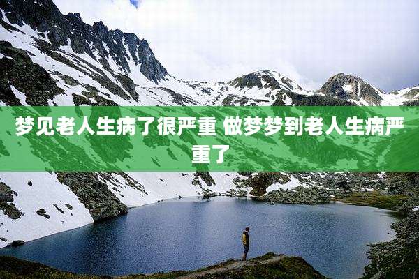 梦见老人生病了很严重 做梦梦到老人生病严重了