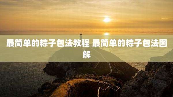 最简单的粽子包法教程 最简单的粽子包法图解