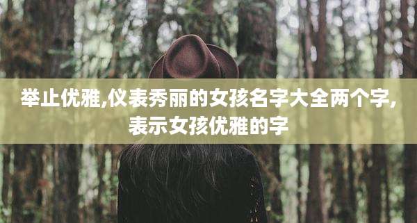 举止优雅,仪表秀丽的女孩名字大全两个字,表示女孩优雅的字