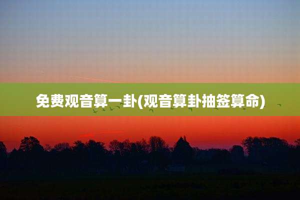 免费观音算一卦(观音算卦抽签算命)