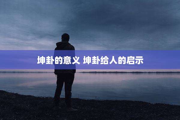 坤卦的意义 坤卦给人的启示