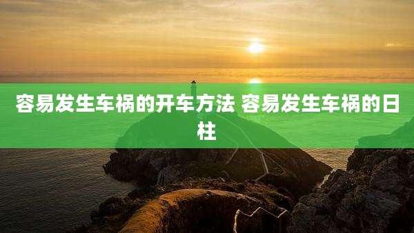 容易发生车祸的开车方法 容易发生车祸的日柱