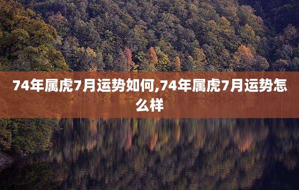 74年属虎7月运势如何,74年属虎7月运势怎么样
