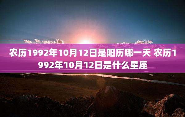 农历1992年10月12日是阳历哪一天 农历1992年10月12日是什么星座
