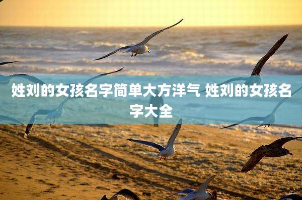 姓刘的女孩名字简单大方洋气 姓刘的女孩名字大全
