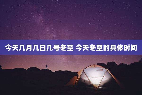 今天几月几日几号冬至 今天冬至的具体时间