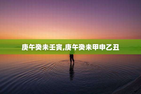 庚午癸未壬寅,庚午癸未甲申乙丑