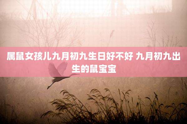 属鼠女孩儿九月初九生日好不好 九月初九出生的鼠宝宝