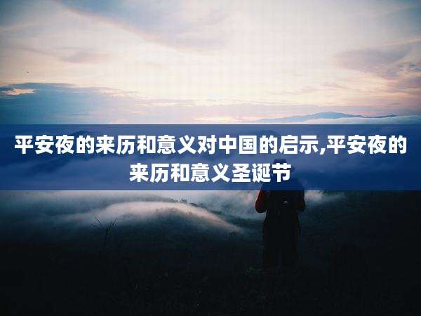 平安夜的来历和意义对中国的启示,平安夜的来历和意义圣诞节
