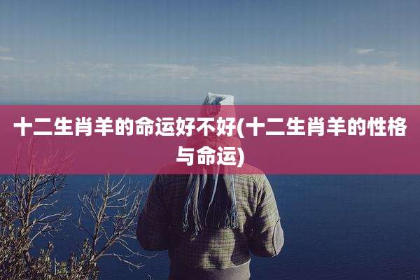 十二生肖羊的命运好不好(十二生肖羊的性格与命运)
