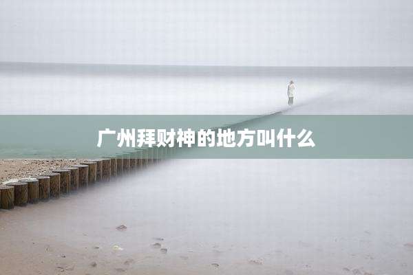 广州拜财神的地方叫什么