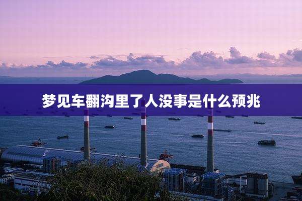梦见车翻沟里了人没事是什么预兆