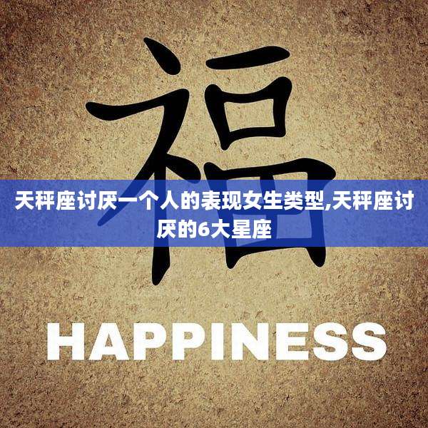 天秤座讨厌一个人的表现女生类型,天秤座讨厌的6大星座