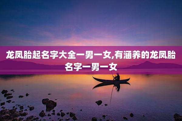 龙凤胎起名字大全一男一女,有涵养的龙凤胎名字一男一女