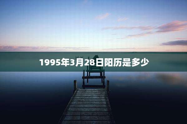 1995年3月28日阳历是多少