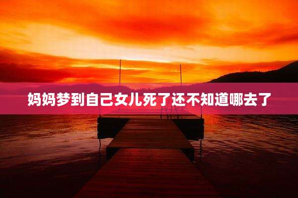 妈妈梦到自己女儿死了还不知道哪去了