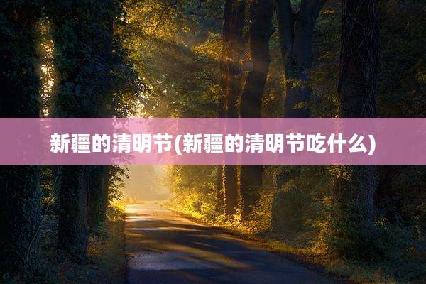 新疆的清明节(新疆的清明节吃什么)