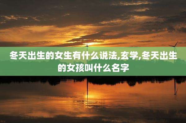 冬天出生的女生有什么说法,玄学,冬天出生的女孩叫什么名字