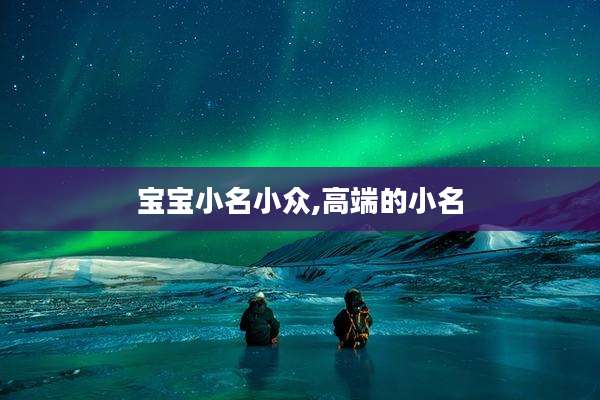 宝宝小名小众,高端的小名