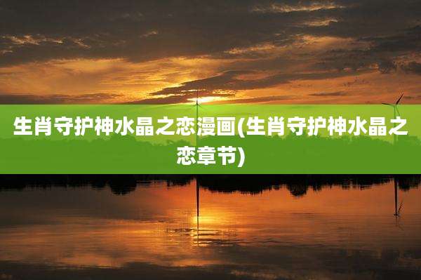 生肖守护神水晶之恋漫画(生肖守护神水晶之恋章节)