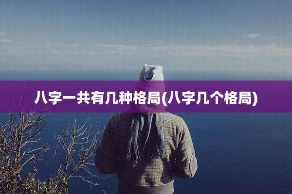 八字一共有几种格局(八字几个格局)