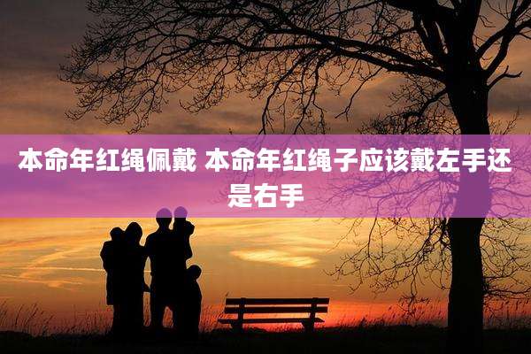 本命年红绳佩戴 本命年红绳子应该戴左手还是右手