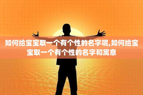 如何给宝宝取一个有个性的名字呢,如何给宝宝取一个有个性的名字和寓意