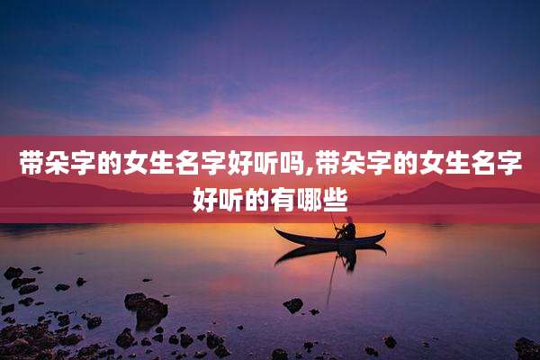 带朵字的女生名字好听吗,带朵字的女生名字好听的有哪些