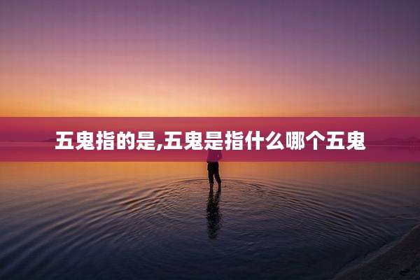 五鬼指的是,五鬼是指什么哪个五鬼