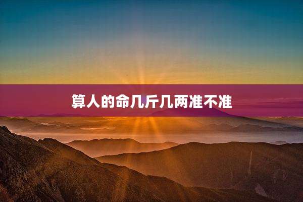 算人的命几斤几两准不准