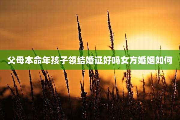 父母本命年孩子领结婚证好吗女方婚姻如何