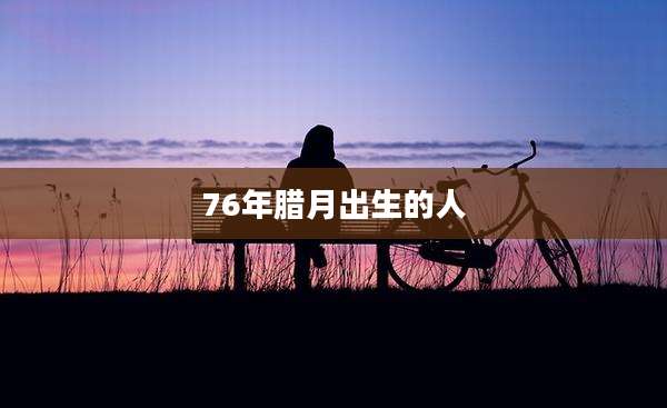 76年腊月出生的人