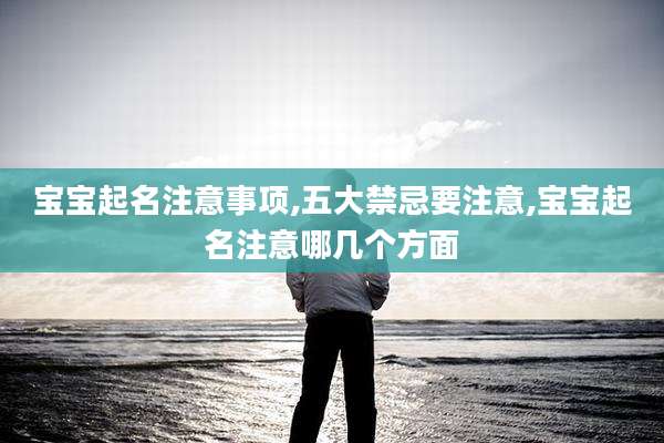 宝宝起名注意事项,五大禁忌要注意,宝宝起名注意哪几个方面