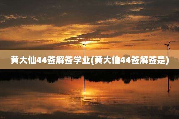 黄大仙44签解签学业(黄大仙44签解签是)