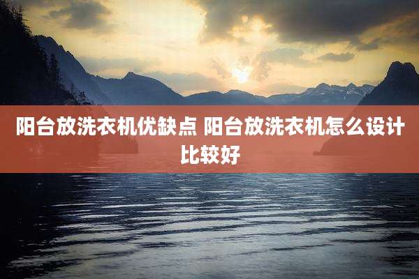 阳台放洗衣机优缺点 阳台放洗衣机怎么设计比较好