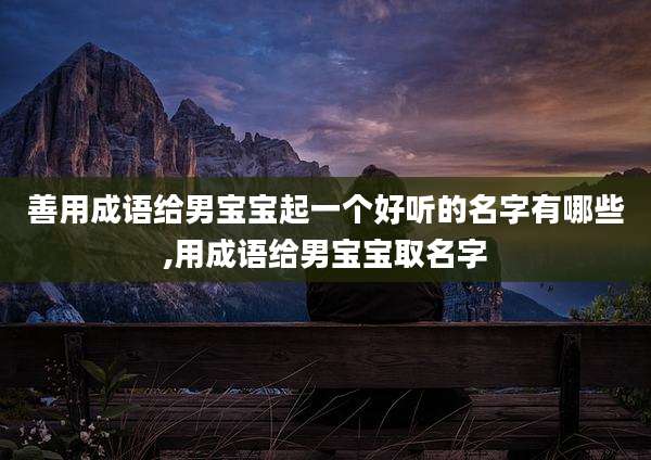 善用成语给男宝宝起一个好听的名字有哪些,用成语给男宝宝取名字