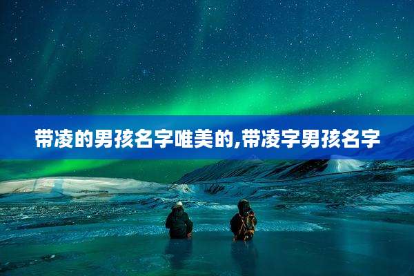 带凌的男孩名字唯美的,带凌字男孩名字