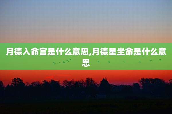 月德入命宫是什么意思,月德星坐命是什么意思