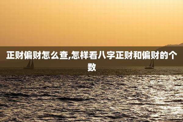 正财偏财怎么查,怎样看八字正财和偏财的个数