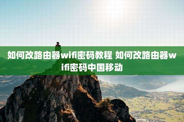 如何改路由器wifi密码教程 如何改路由器wifi密码中国移动