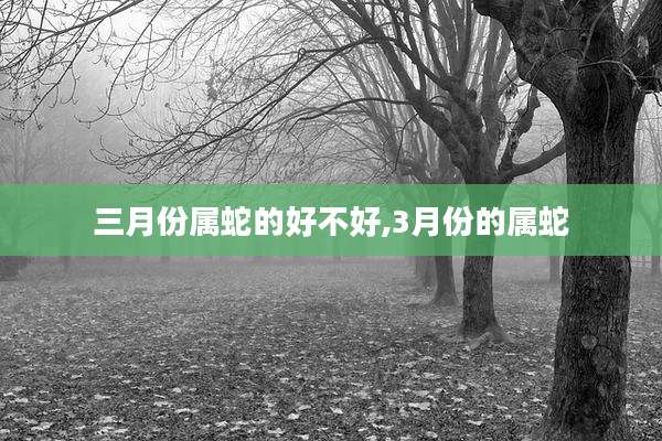 三月份属蛇的好不好,3月份的属蛇