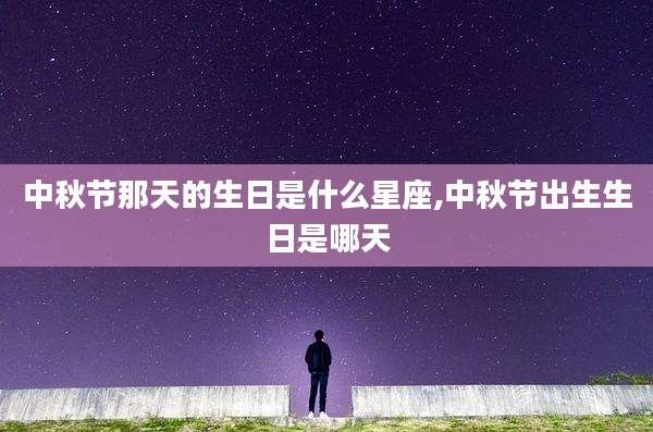中秋节那天的生日是什么星座,中秋节出生生日是哪天